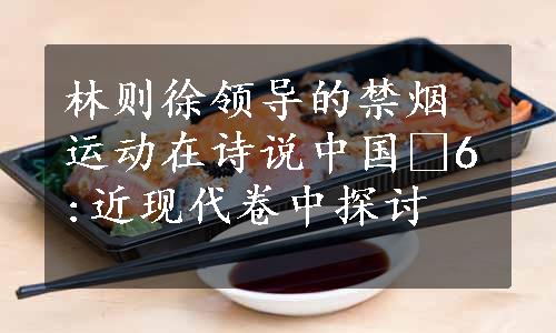 林则徐领导的禁烟运动在诗说中国•6:近现代卷中探讨