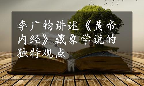 李广钧讲述《黄帝内经》藏象学说的独特观点